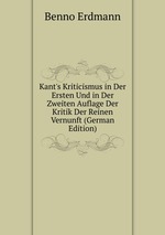 Kant`s Kriticismus in Der Ersten Und in Der Zweiten Auflage Der Kritik Der Reinen Vernunft (German Edition)