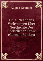 Dr. A. Neander`s Vorlesungen ber Geschichte Der Christlichen Ethik (German Edition)