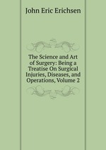 The Science and Art of Surgery: Being a Treatise On Surgical Injuries, Diseases, and Operations, Volume 2
