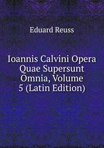 Ioannis Calvini Opera Quae Supersunt Omnia, Volume 5 (Latin Edition)