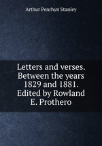 Letters and verses. Between the years 1829 and 1881. Edited by Rowland E. Prothero