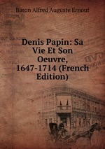 Denis Papin. Sa Vie Et Son Oeuvre (1647-1714)