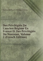 Des Privilgis De L`ancien Rgime En France Et Des Privilgis Du Nouveau, Volume 2 (French Edition)