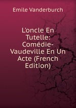 L`oncle En Tutelle: Comdie-Vaudeville En Un Acte (French Edition)