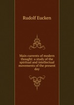 Main currents of modern thought: a study of the spiritual and intellectual movements of the present day
