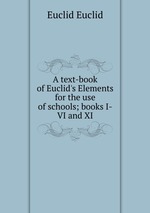 A text-book of Euclid`s Elements for the use of schools; books I-VI and XI