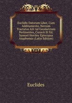 Euclidis Datorum Liber, Cum Additamento, Necnon Tractatus Alii Ad Geometriam Pertinentes, Curavit Et Ed. Samuel Horsley Episcopus Asaphensis (Latin Edition)