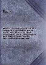 Euclidis Elementa Quinque Postrema: Solidorum Scientiam Continentia, Quibus Velut Elementum Aliud Adjectus Est Francisci Flussatis Liber De Solidorum . Intra Quodlibet Comparatione (Latin Edition)