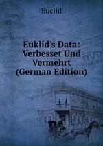 Euklid`s Data: Verbesset Und Vermehrt (German Edition)