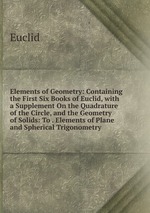 Elements of Geometry: Containing the First Six Books of Euclid, with a Supplement On the Quadrature of the Circle, and the Geometry of Solids: To . Elements of Plane and Spherical Trigonometry