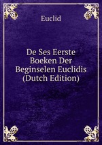 De Ses Eerste Boeken Der Beginselen Euclidis (Dutch Edition)