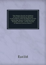 The Harpur Euclid: An Edition of Euclid`s Elements, Revised in Accordance with the Reports of the Cambridge Board of Mathematical Studies, and the . of the Faculty of Natural Science, Book 2