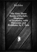 The First Three Books of Euclid`s Elements of Geometry, with Theorems and Problems, by T. Tate
