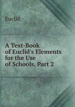 A Text-Book of Euclid`s Elements for the Use of Schools, Part 2