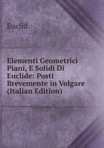 Elementi Geometrici Piani, E Solidi Di Euclide: Posti Brevemente in Volgare (Italian Edition)