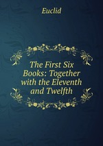 The First Six Books: Together with the Eleventh and Twelfth