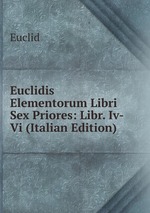 Euclidis Elementorum Libri Sex Priores: Libr. Iv-Vi (Italian Edition)