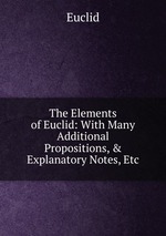 The Elements of Euclid: With Many Additional Propositions, & Explanatory Notes, Etc