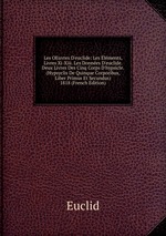 Les OEuvres D`euclide: Les lments, Livres Xi-Xiii. Les Donnes D`euclide. Deux Livres Des Cinq Corps D`hypsicle. (Hypsyclis De Quinque Corporibus, Liber Primus Et Secundus) 1818 (French Edition)