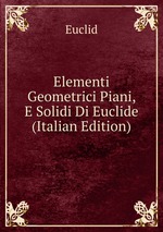 Elementi Geometrici Piani, E Solidi Di Euclide (Italian Edition)