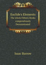 Euclide`s Elements. The whole Fifteen Books compendiously Demonstrated