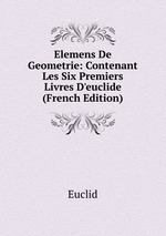 Elemens De Geometrie: Contenant Les Six Premiers Livres D`euclide (French Edition)