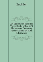 An Epitome of the First Three Books of Euclid`S Elements of Geometry For the Cadets Of H.M.S. Britannia