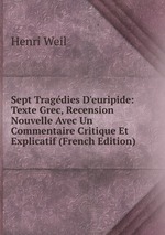 Sept Tragdies D`euripide: Texte Grec, Recension Nouvelle Avec Un Commentaire Critique Et Explicatif (French Edition)