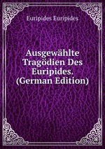 Ausgewhlte Tragdien Des Euripides. (German Edition)