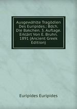 Ausgewhlte Tragdien Des Euripides.: Bdch. Die Bakchen. 3. Auflage. Erklrt Von E. Bruhn. 1891 (Ancient Greek Edition)