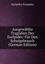 Ausgewhlte Tragdien Des Euripides: Fr Den Schulgebrauch (German Edition)