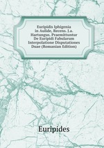 Euripidis Iphigenia in Aulide, Recens. J.a. Hartungus. Praemittuntur De Euripidi Fabularum Interpolatione Disputationes Duae (Romanian Edition)