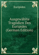 Ausgewhlte Tragdien Des Euripides (German Edition)