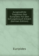 Ausgewhlte Tragdien Des Euripides: Fr Den Schulgebrauch Erklrt (German Edition)
