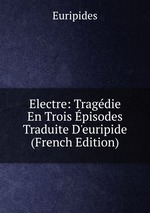 Electre: Tragdie En Trois pisodes Traduite D`euripide (French Edition)