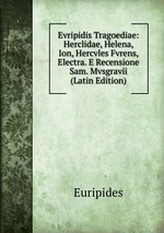 Evripidis Tragoediae: Herclidae, Helena, Ion, Hercvles Fvrens, Electra. E Recensione Sam. Mvsgravii (Latin Edition)