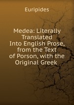 Medea: Literally Translated Into English Prose, from the Text of Porson, with the Original Greek