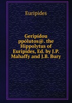 Geripdou pplutos@. the Hippolytus of Euripides, Ed. by J.P. Mahaffy and J.B. Bury