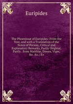 The Phoeniss of Euripides: From the Text, and with a Translation of the Notes of Porson; Critical and Explanatory Remarks, Partly Original, Partly . from Matthi, Dawes, Viger, &c. &c.; Ex