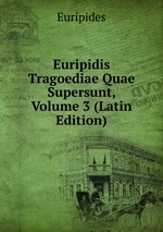 Euripidis Tragoediae Quae Supersunt, Volume 3 (Latin Edition)