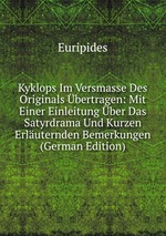 Kyklops Im Versmasse Des Originals bertragen: Mit Einer Einleitung ber Das Satyrdrama Und Kurzen Erluternden Bemerkungen (German Edition)