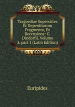 Tragoediae Superstites Et Deperditarum Fragmenta, Ex Recensione: G. Dindorfii, Volume 3, part 1 (Latin Edition)