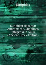 Euripidou Hapanta: Andromache. Supplices. Iphigenia in Aulis (Ancient Greek Edition)