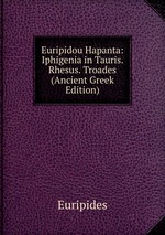Euripidou Hapanta: Iphigenia in Tauris. Rhesus. Troades (Ancient Greek Edition)