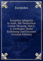 Euripides Iphigenia in Aulis, Mit Deutschem Comm. Herausg. Von C.G. Firnhaber. Nebst Einleitung Und Excursen (German Edition)