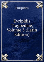 Evripidis Tragoediae, Volume 3 (Latin Edition)