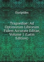 Tragoediae: Ad Optimorum Librorum Fidem Accurate Editae, Volume 1 (Latin Edition)