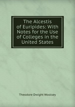 The Alcestis of Euripides: With Notes for the Use of Colleges in the United States