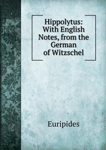 Hippolytus: With English Notes, from the German of Witzschel