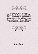 Eusebii . Scripta Historica (Historiae Ecclesiasticae Libri X. Vita Constantini Et Panegyricus Atque Constantini Ad Sanctorum Coetum Oratio. . Denuo Ed. F. A. Heinichen). (Italian Edition)